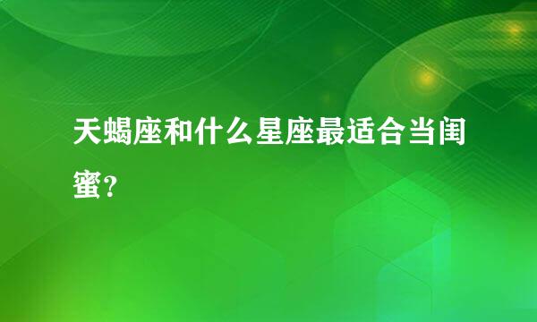 天蝎座和什么星座最适合当闺蜜？