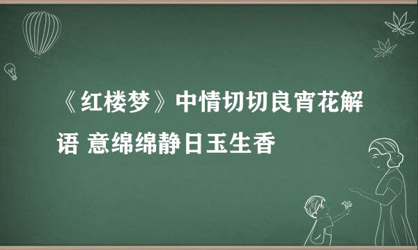 《红楼梦》中情切切良宵花解语 意绵绵静日玉生香