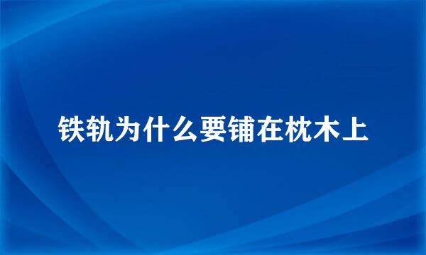 铁轨为什么要铺在枕木上