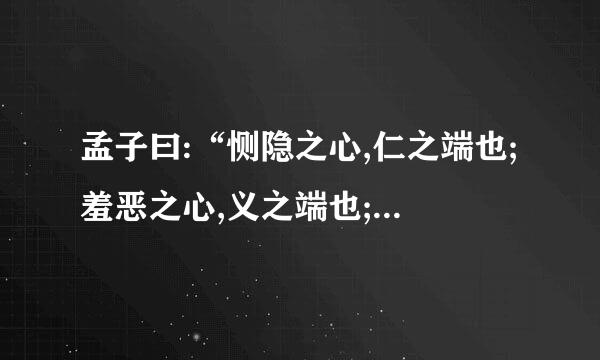 孟子曰:“恻隐之心,仁之端也;羞恶之心,义之端也;辞让之心,礼之端也;是非之心,