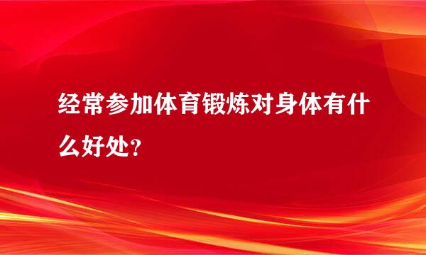 经常参加体育锻炼对身体有什么好处？