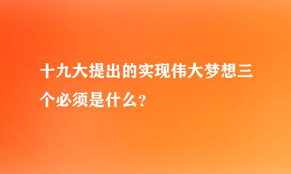 十九大提出的实现伟大梦想三个必须是什么？