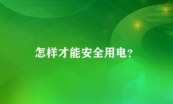 怎样才能安全用电？