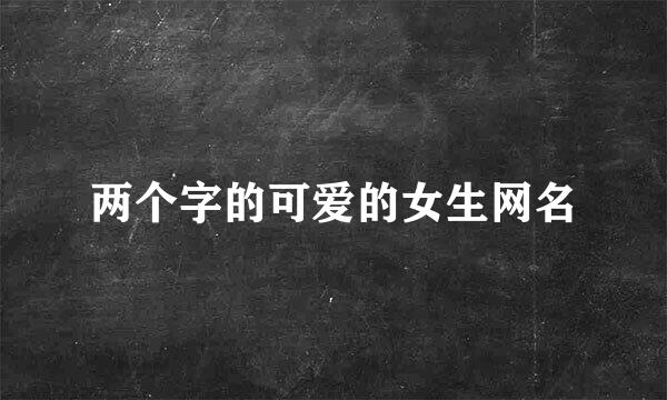 两个字的可爱的女生网名