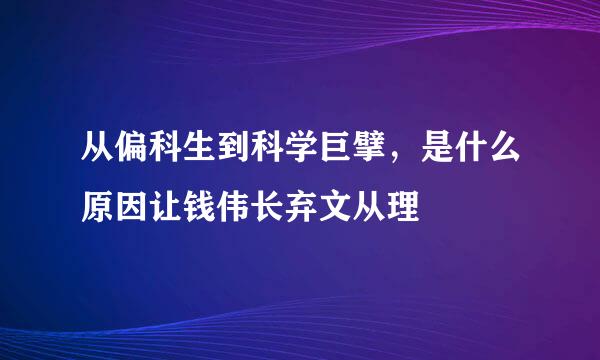 从偏科生到科学巨擘，是什么原因让钱伟长弃文从理