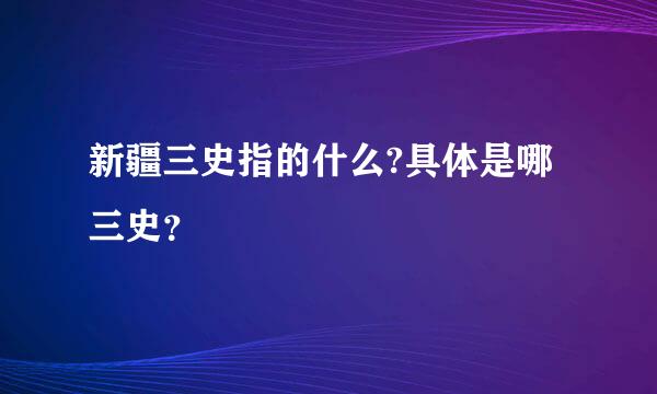 新疆三史指的什么?具体是哪三史？