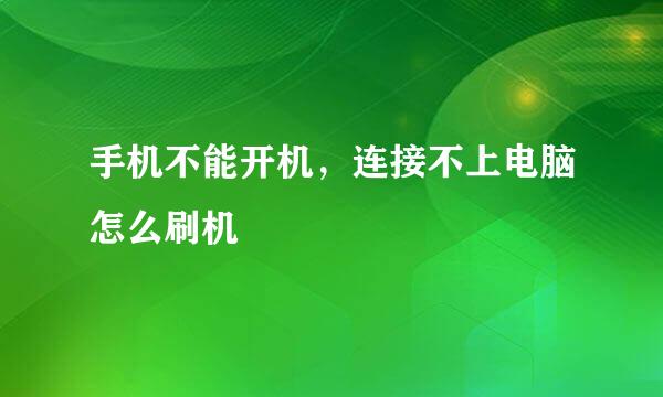 手机不能开机，连接不上电脑怎么刷机