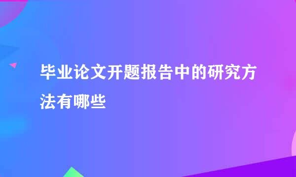 毕业论文开题报告中的研究方法有哪些