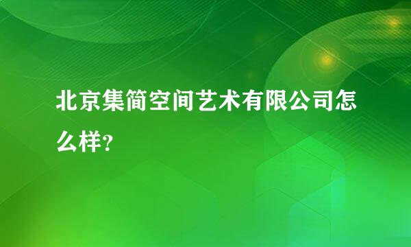 北京集简空间艺术有限公司怎么样？