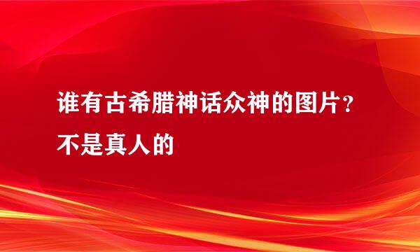 谁有古希腊神话众神的图片？不是真人的