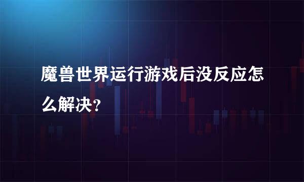 魔兽世界运行游戏后没反应怎么解决？