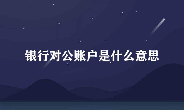 银行对公账户是什么意思