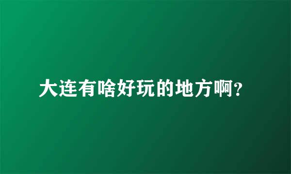 大连有啥好玩的地方啊？