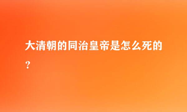 大清朝的同治皇帝是怎么死的？