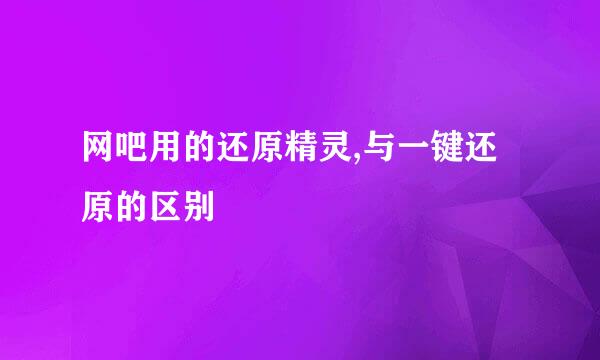 网吧用的还原精灵,与一键还原的区别