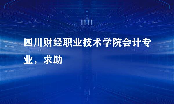 四川财经职业技术学院会计专业，求助