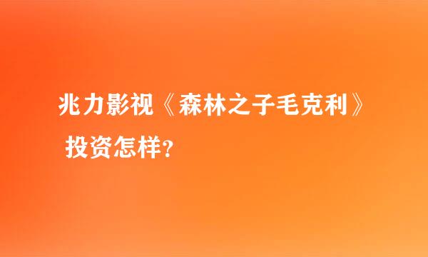 兆力影视《森林之子毛克利》 投资怎样？