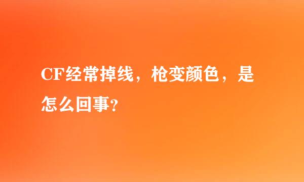 CF经常掉线，枪变颜色，是怎么回事？