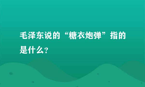 毛泽东说的“糖衣炮弹”指的是什么？