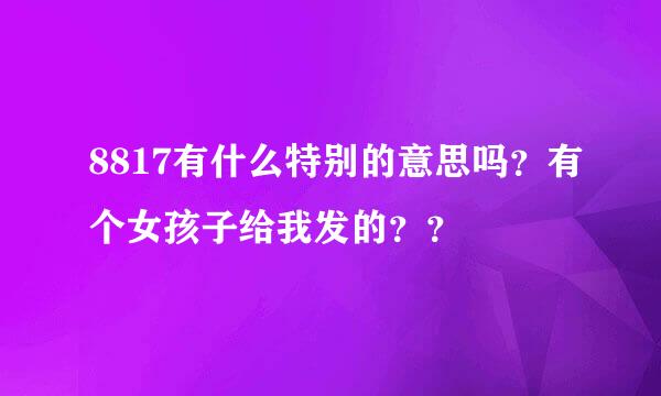 8817有什么特别的意思吗？有个女孩子给我发的？？