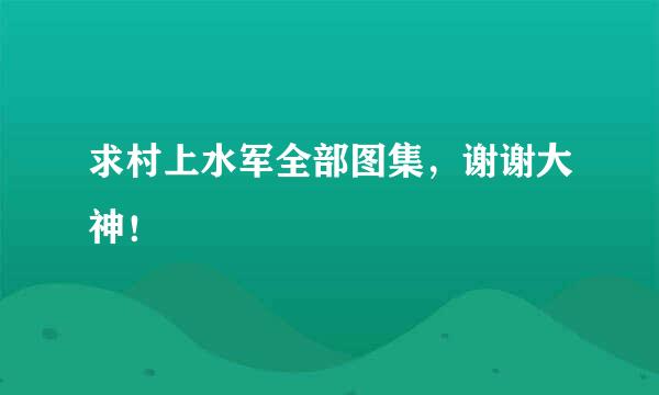 求村上水军全部图集，谢谢大神！