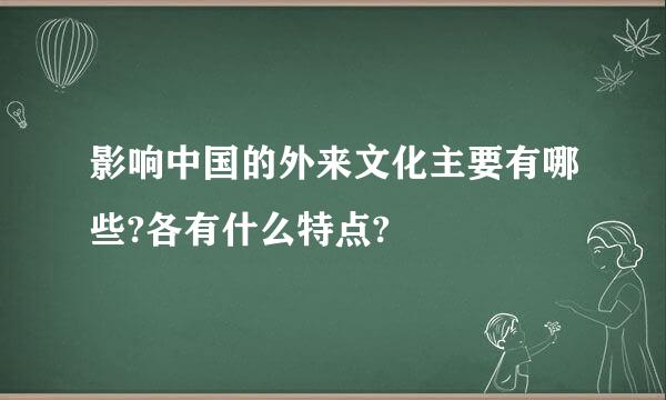 影响中国的外来文化主要有哪些?各有什么特点?