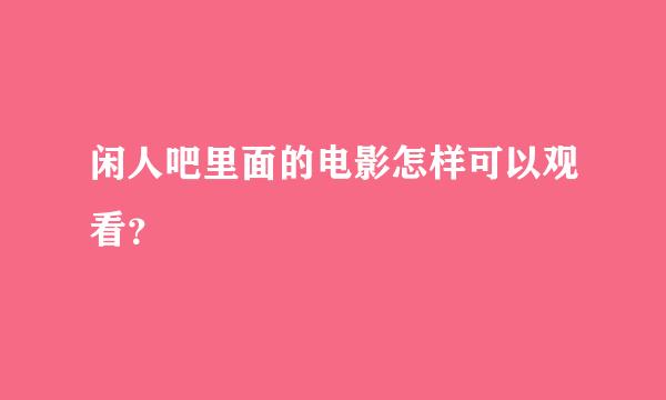 闲人吧里面的电影怎样可以观看？