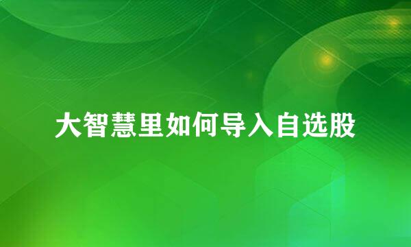 大智慧里如何导入自选股