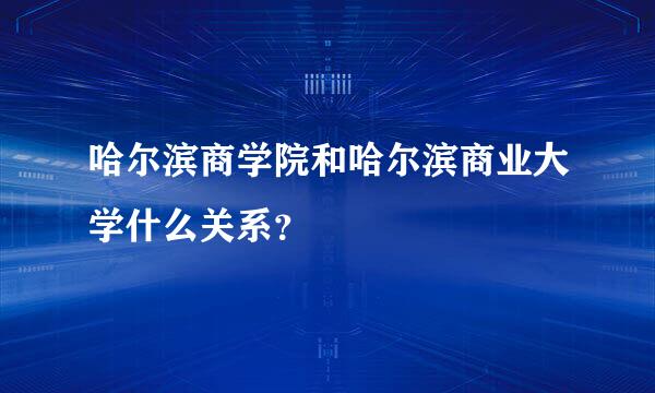 哈尔滨商学院和哈尔滨商业大学什么关系？