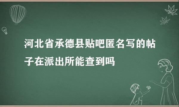 河北省承德县贴吧匿名写的帖子在派出所能查到吗