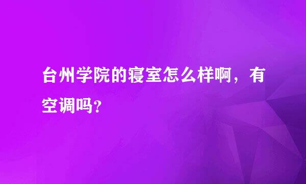 台州学院的寝室怎么样啊，有空调吗？