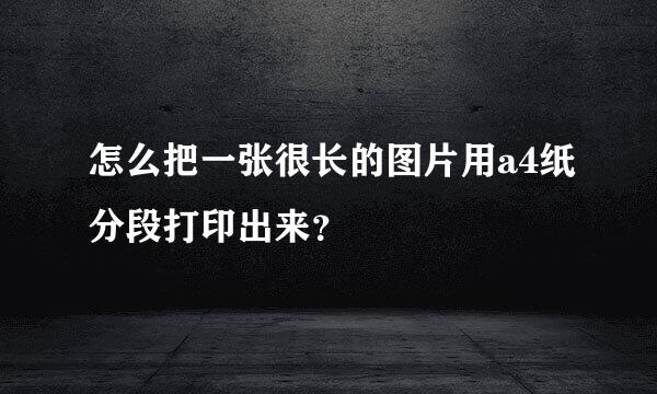 怎么把一张很长的图片用a4纸分段打印出来？