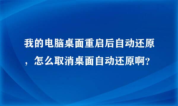 我的电脑桌面重启后自动还原，怎么取消桌面自动还原啊？