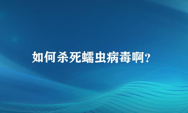 如何杀死蠕虫病毒啊？