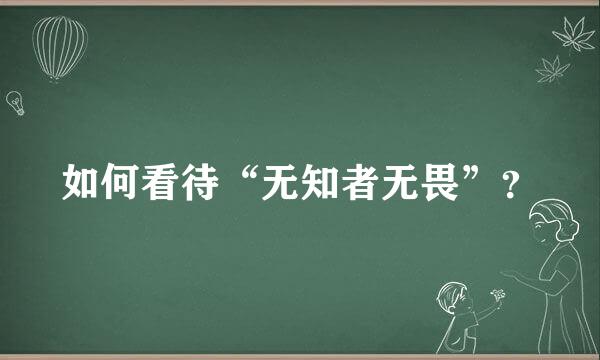 如何看待“无知者无畏”？