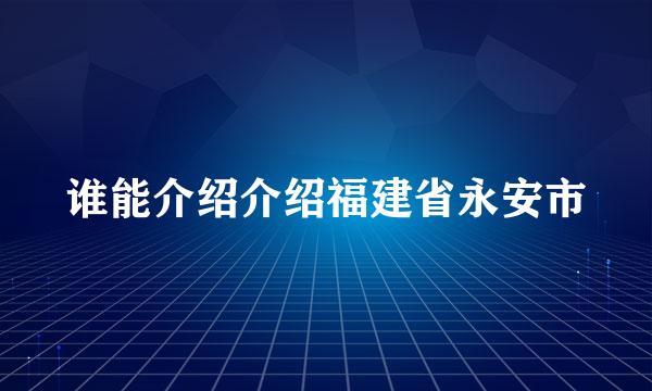 谁能介绍介绍福建省永安市