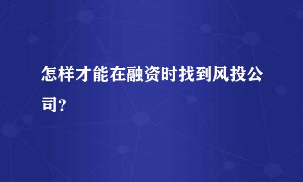 怎样才能在融资时找到风投公司？