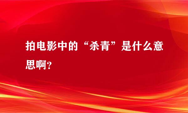 拍电影中的“杀青”是什么意思啊？