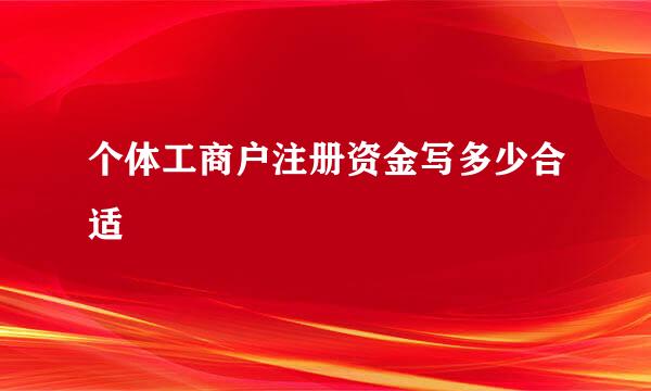 个体工商户注册资金写多少合适