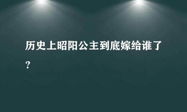 历史上昭阳公主到底嫁给谁了？