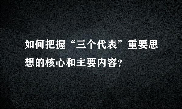 如何把握“三个代表”重要思想的核心和主要内容？