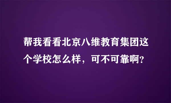 帮我看看北京八维教育集团这个学校怎么样，可不可靠啊？