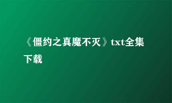 《僵约之真魔不灭》txt全集下载