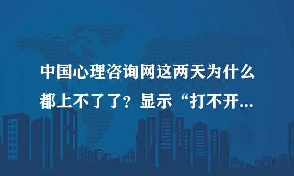 中国心理咨询网这两天为什么都上不了了？显示“打不开该网页，因为找