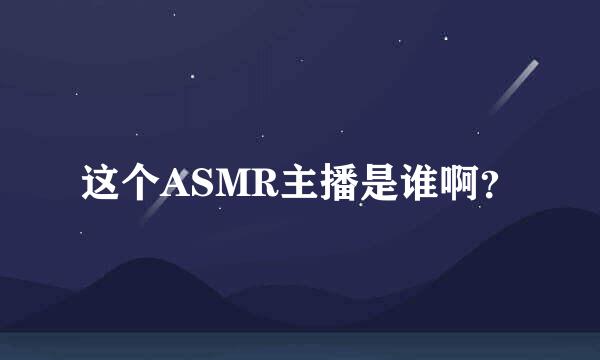 这个ASMR主播是谁啊？