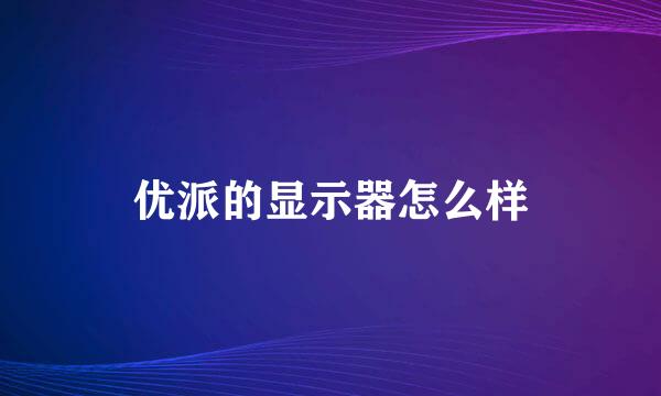 优派的显示器怎么样