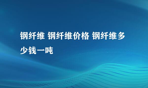 钢纤维 钢纤维价格 钢纤维多少钱一吨