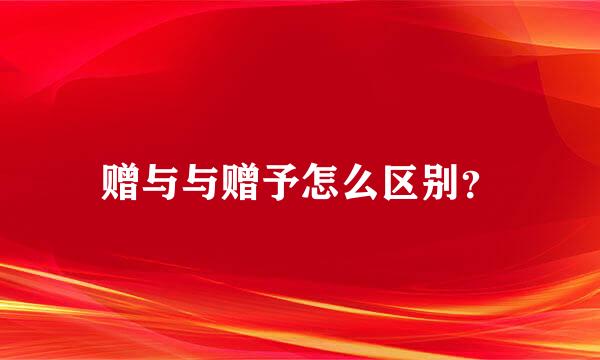 赠与与赠予怎么区别？