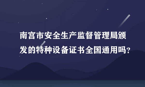 南宫市安全生产监督管理局颁发的特种设备证书全国通用吗？