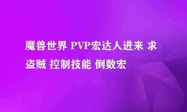 魔兽世界 PVP宏达人进来 求 盗贼 控制技能 倒数宏